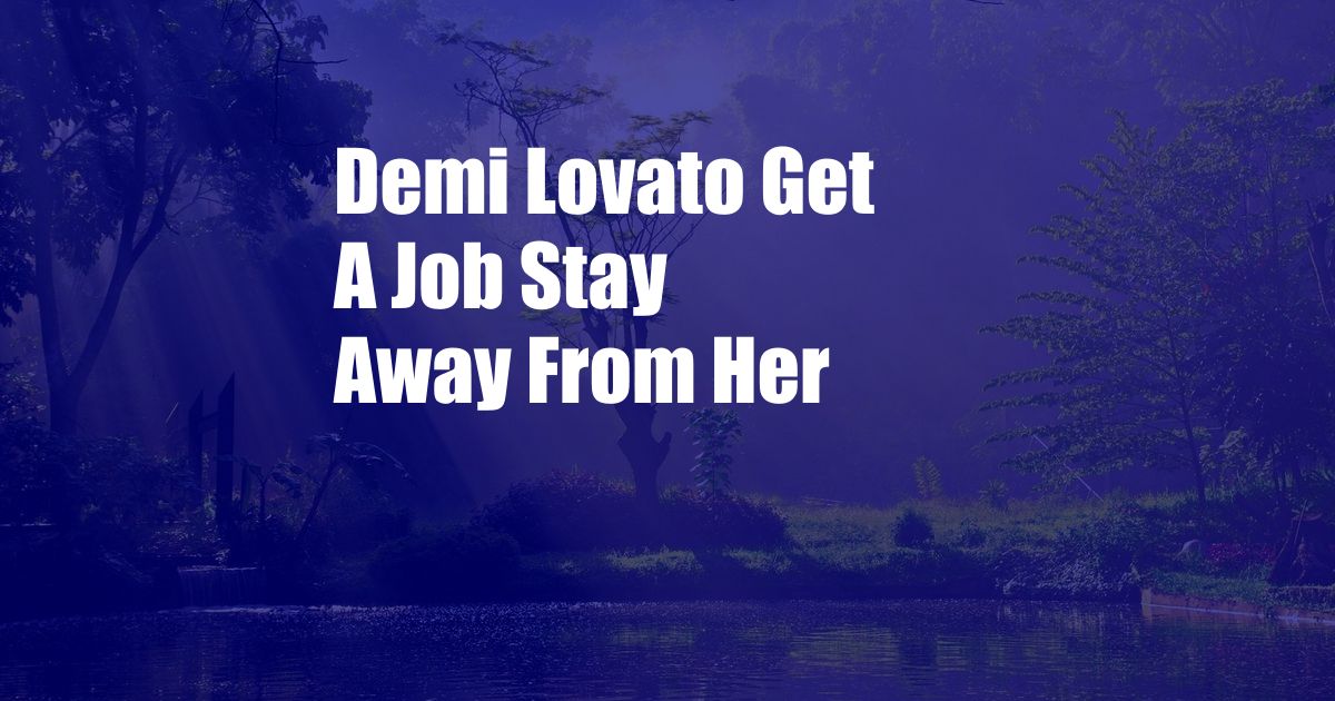 Demi Lovato Get A Job Stay Away From Her