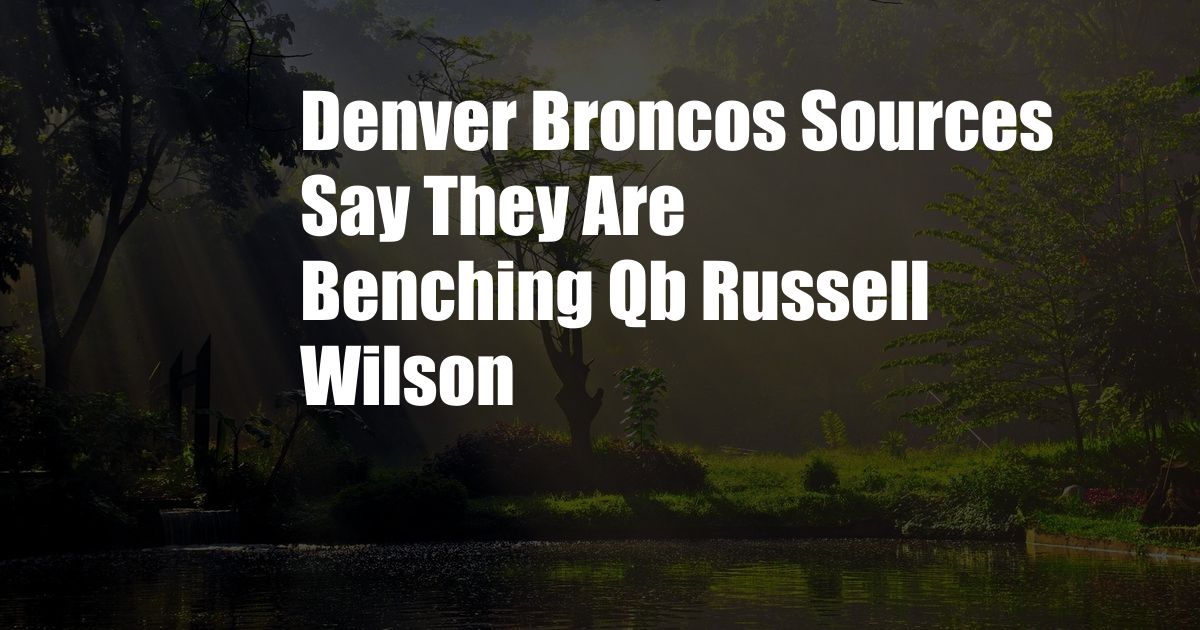 Denver Broncos Sources Say They Are Benching Qb Russell Wilson