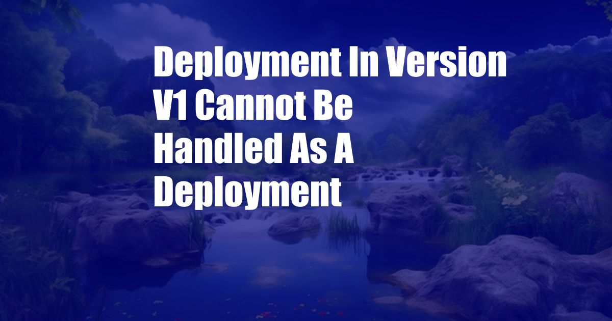 Deployment In Version V1 Cannot Be Handled As A Deployment