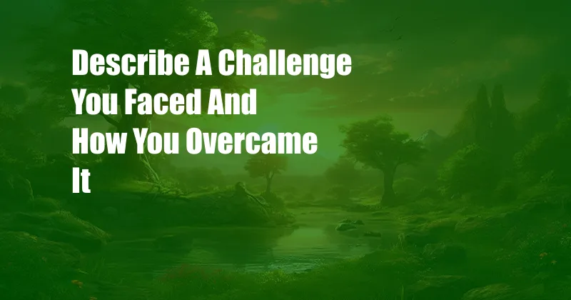 Describe A Challenge You Faced And How You Overcame It