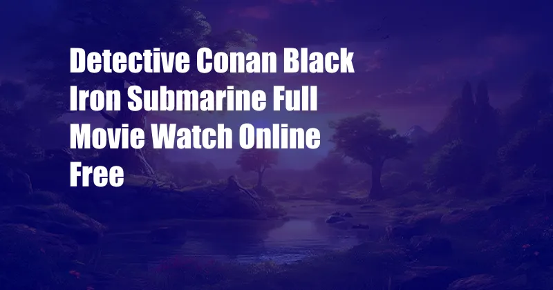 Detective Conan Black Iron Submarine Full Movie Watch Online Free