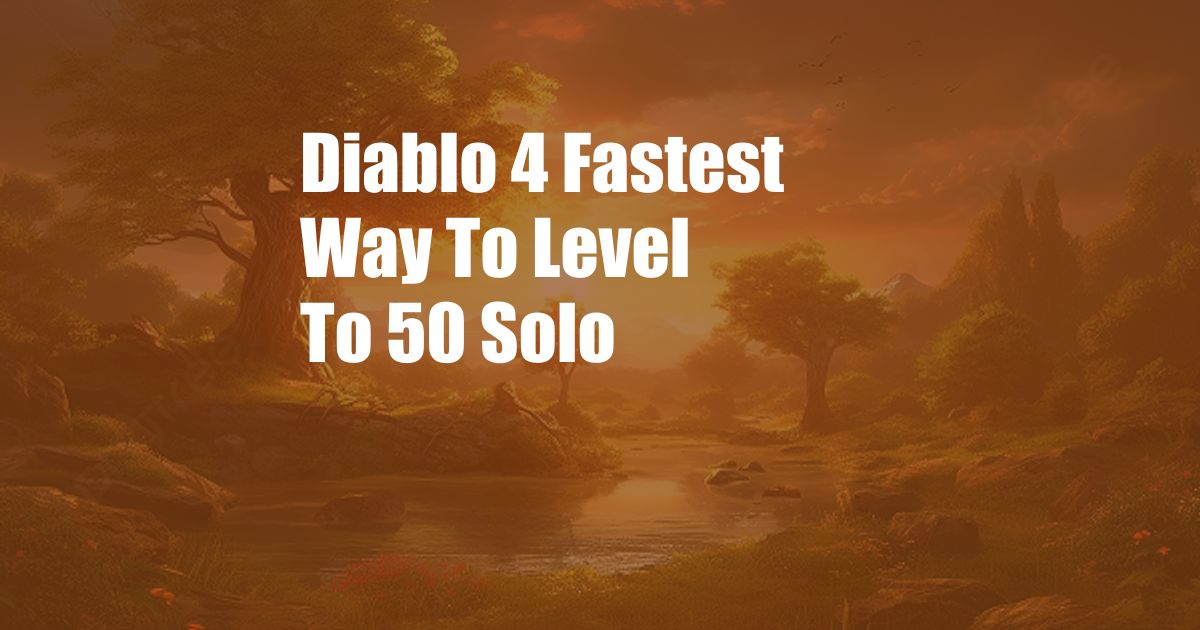 Diablo 4 Fastest Way To Level To 50 Solo