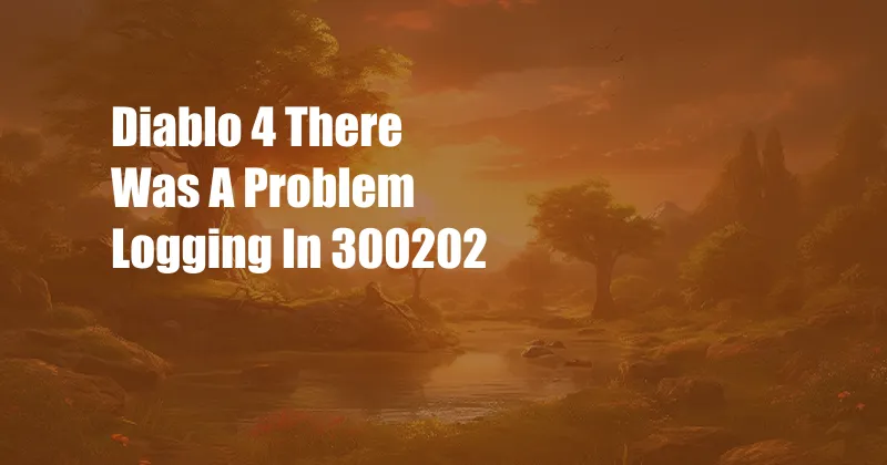 Diablo 4 There Was A Problem Logging In 300202