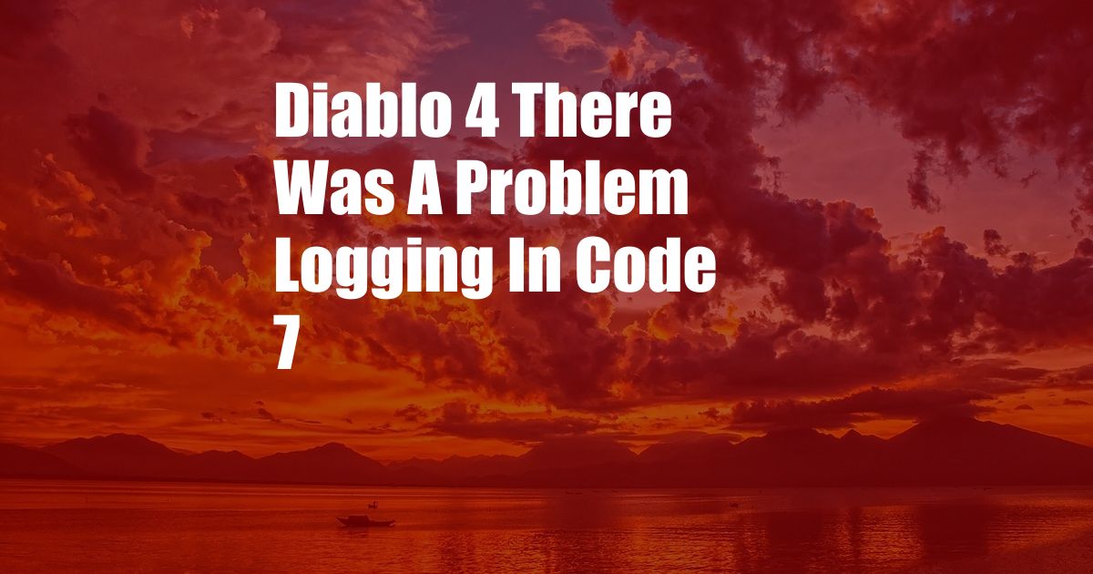 Diablo 4 There Was A Problem Logging In Code 7