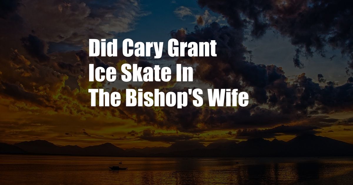 Did Cary Grant Ice Skate In The Bishop'S Wife