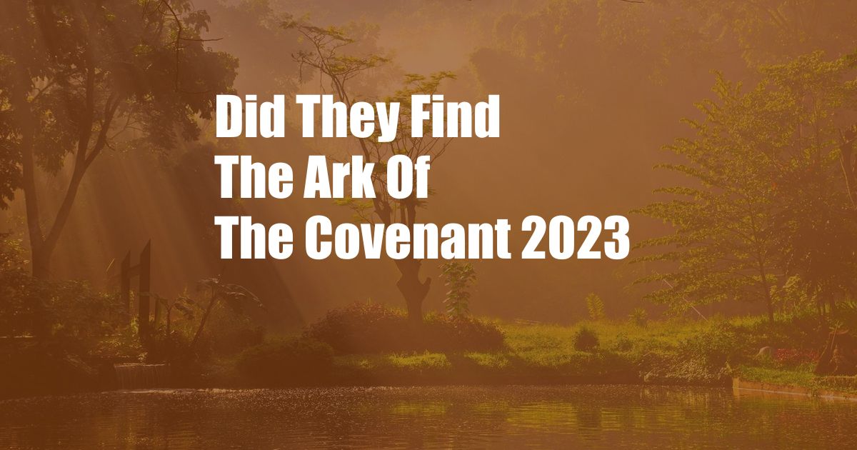 Did They Find The Ark Of The Covenant 2023