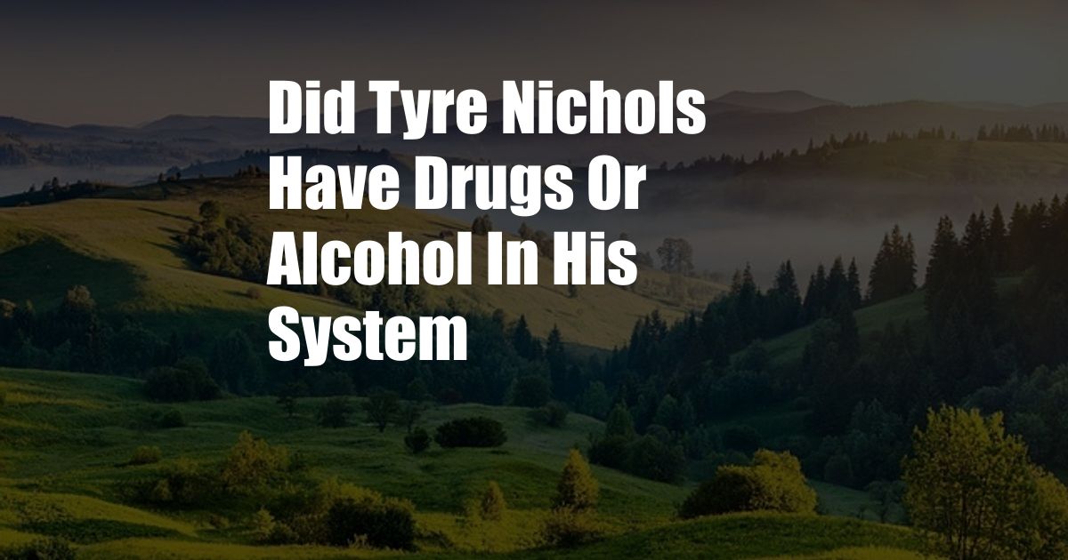 Did Tyre Nichols Have Drugs Or Alcohol In His System