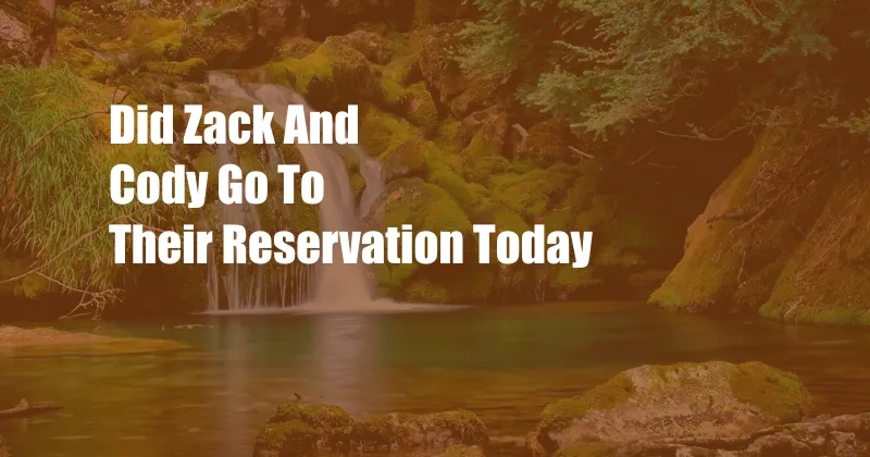 Did Zack And Cody Go To Their Reservation Today