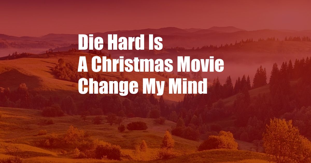 Die Hard Is A Christmas Movie Change My Mind