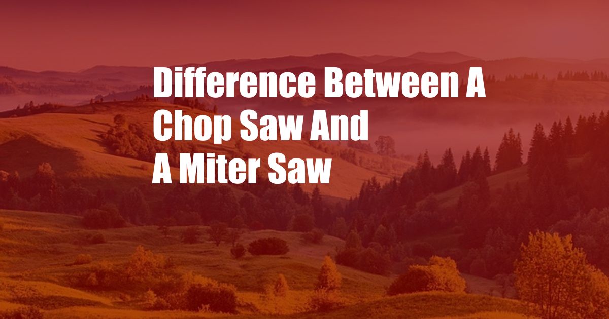 Difference Between A Chop Saw And A Miter Saw