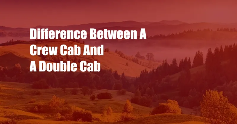 Difference Between A Crew Cab And A Double Cab