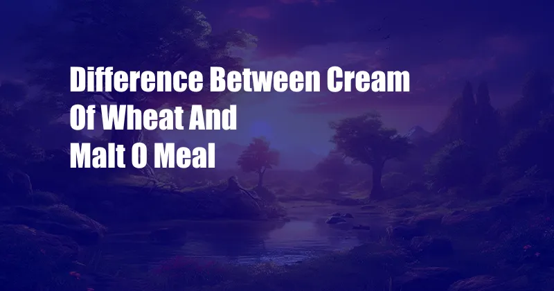 Difference Between Cream Of Wheat And Malt O Meal