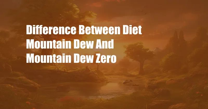 Difference Between Diet Mountain Dew And Mountain Dew Zero