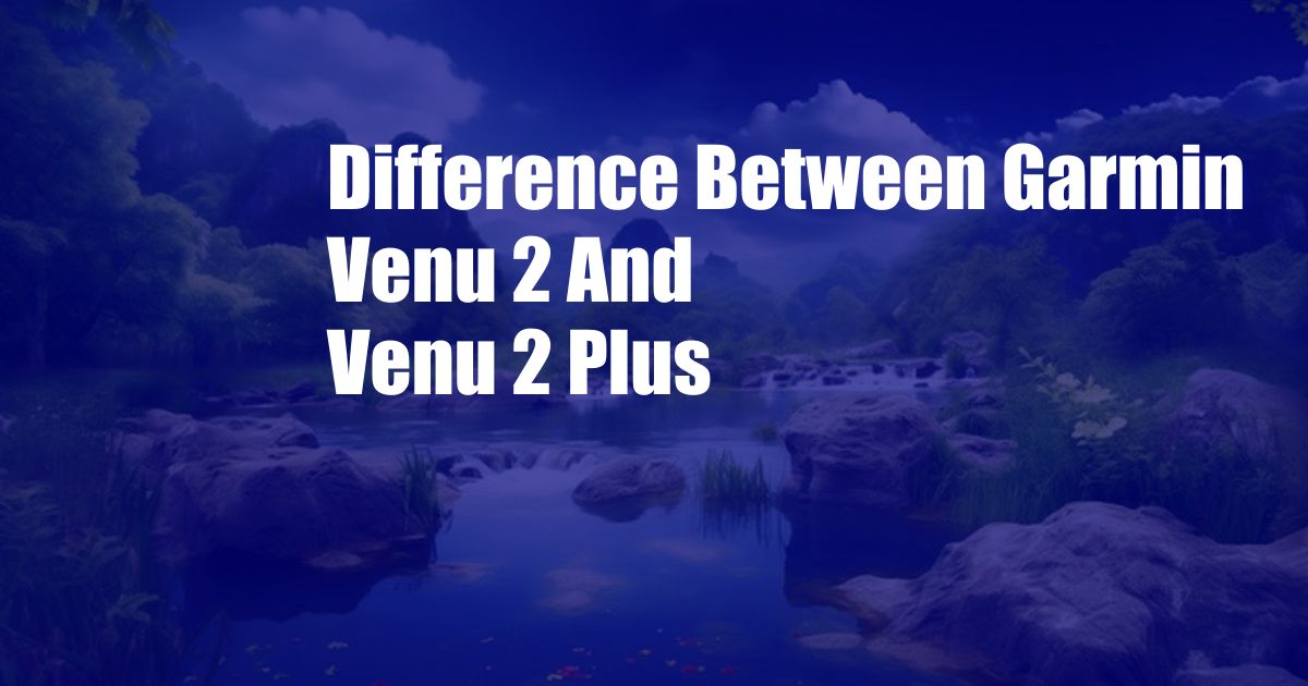 Difference Between Garmin Venu 2 And Venu 2 Plus