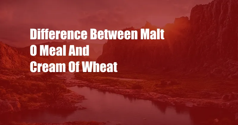 Difference Between Malt O Meal And Cream Of Wheat