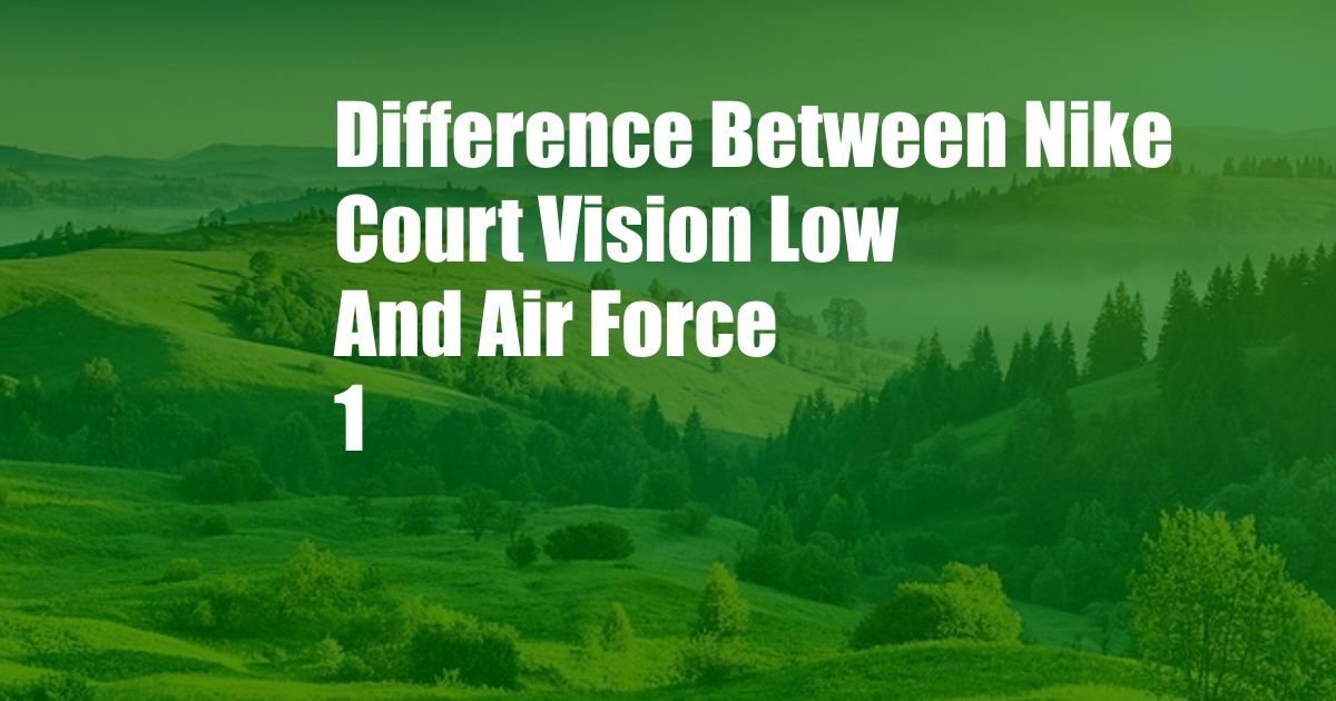 Difference Between Nike Court Vision Low And Air Force 1