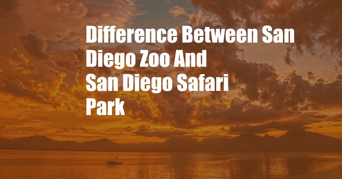 Difference Between San Diego Zoo And San Diego Safari Park