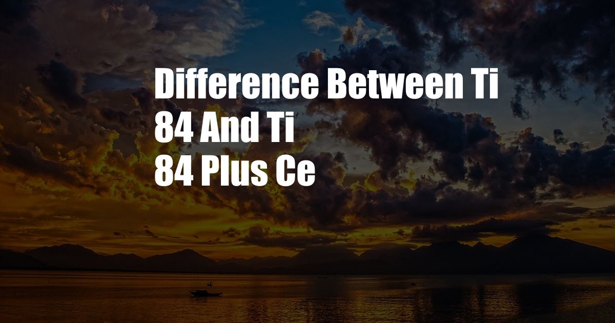 Difference Between Ti 84 And Ti 84 Plus Ce