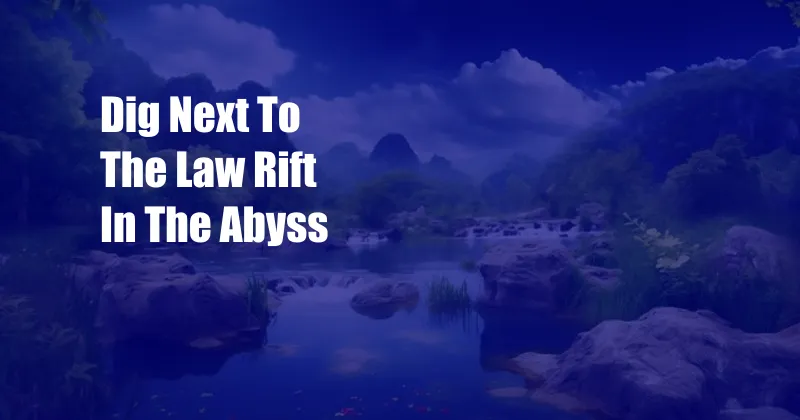 Dig Next To The Law Rift In The Abyss