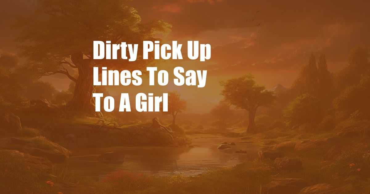 Dirty Pick Up Lines To Say To A Girl