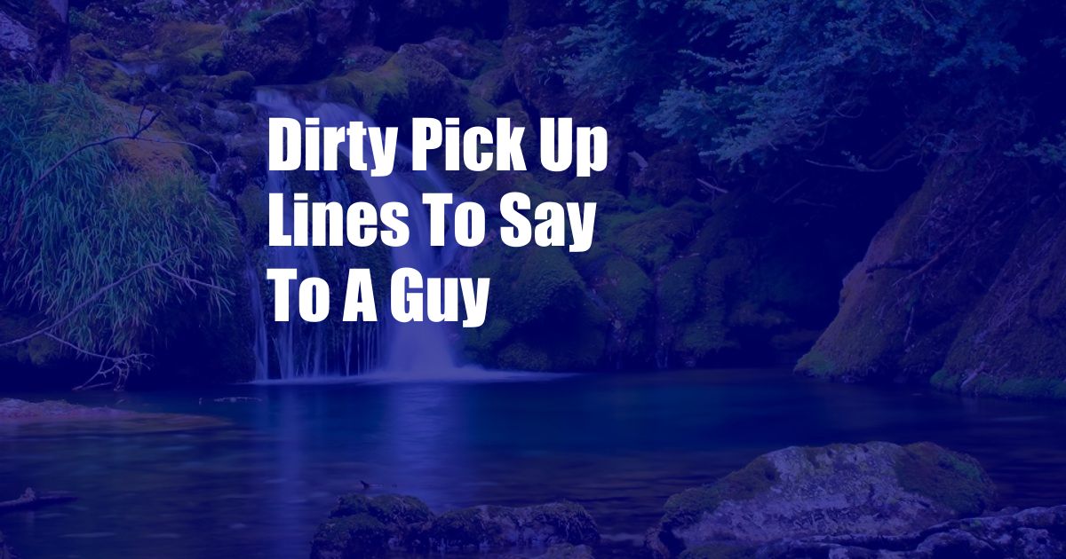 Dirty Pick Up Lines To Say To A Guy