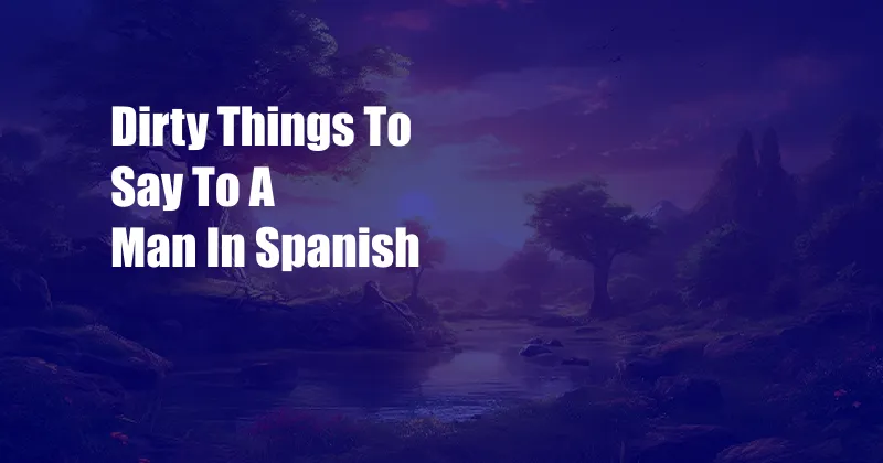 Dirty Things To Say To A Man In Spanish