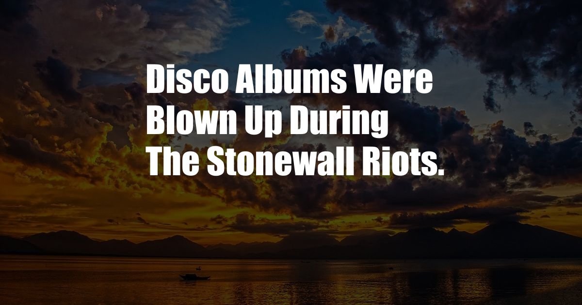 Disco Albums Were Blown Up During The Stonewall Riots.