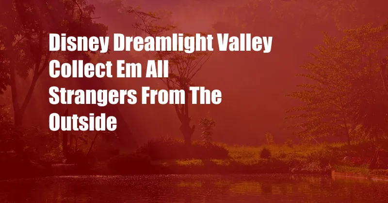 Disney Dreamlight Valley Collect Em All Strangers From The Outside