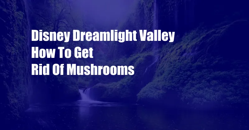 Disney Dreamlight Valley How To Get Rid Of Mushrooms