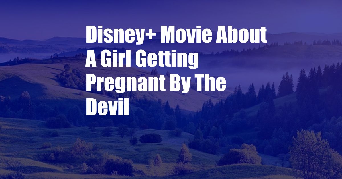 Disney+ Movie About A Girl Getting Pregnant By The Devil