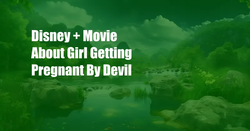 Disney + Movie About Girl Getting Pregnant By Devil