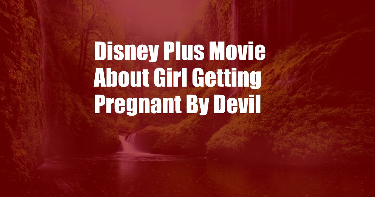 Disney Plus Movie About Girl Getting Pregnant By Devil