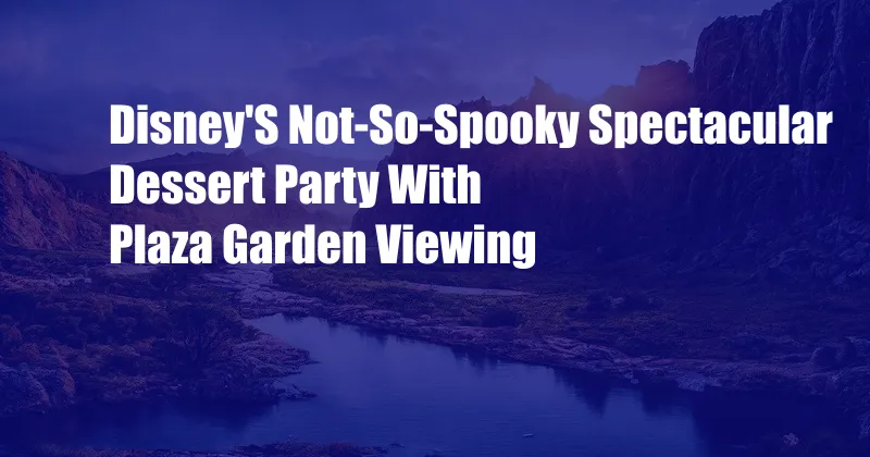 Disney'S Not-So-Spooky Spectacular Dessert Party With Plaza Garden Viewing