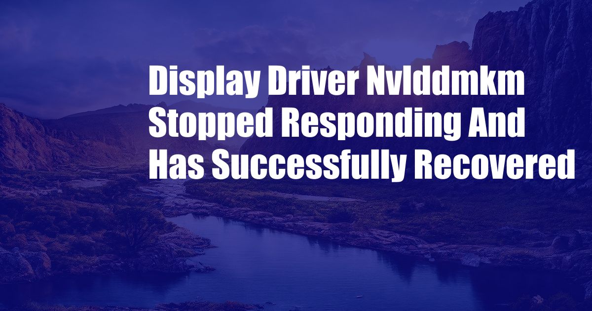 Display Driver Nvlddmkm Stopped Responding And Has Successfully Recovered