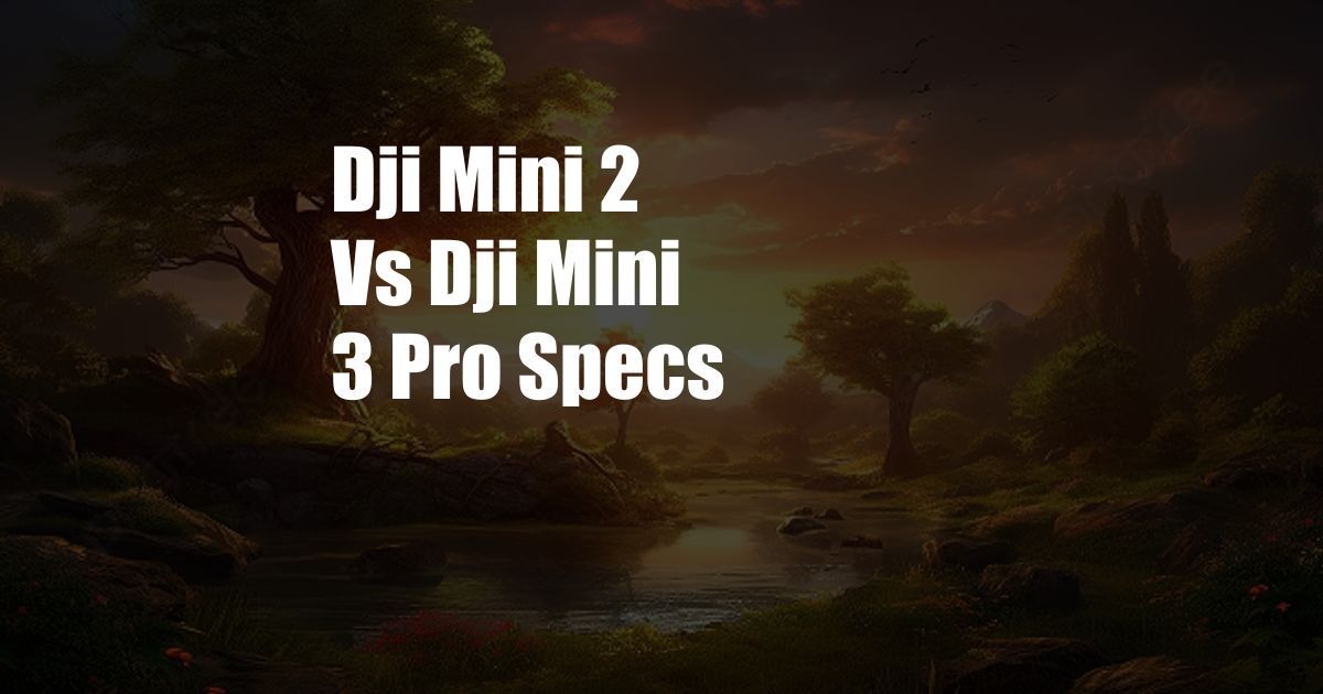 Dji Mini 2 Vs Dji Mini 3 Pro Specs