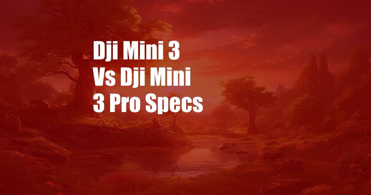 Dji Mini 3 Vs Dji Mini 3 Pro Specs