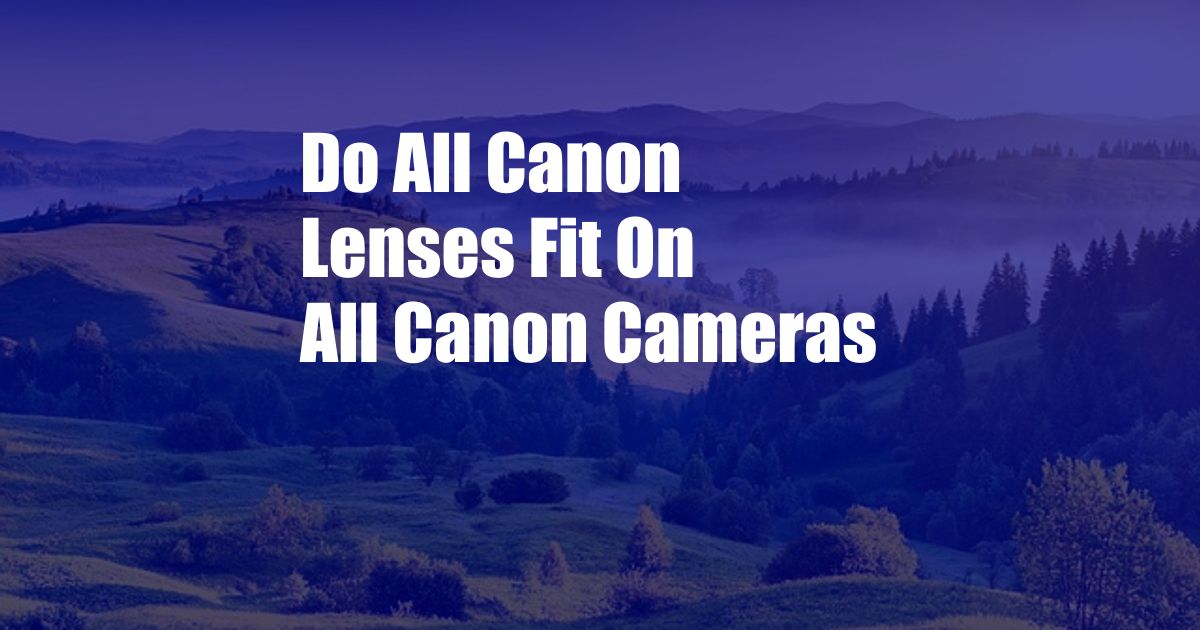 Do All Canon Lenses Fit On All Canon Cameras
