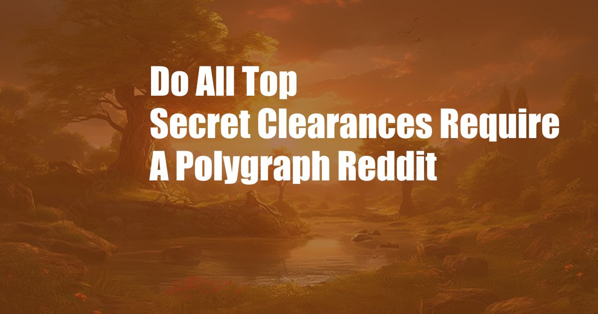 Do All Top Secret Clearances Require A Polygraph Reddit