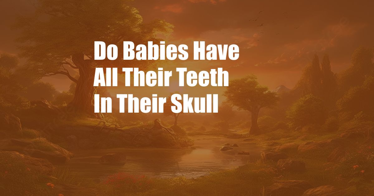Do Babies Have All Their Teeth In Their Skull