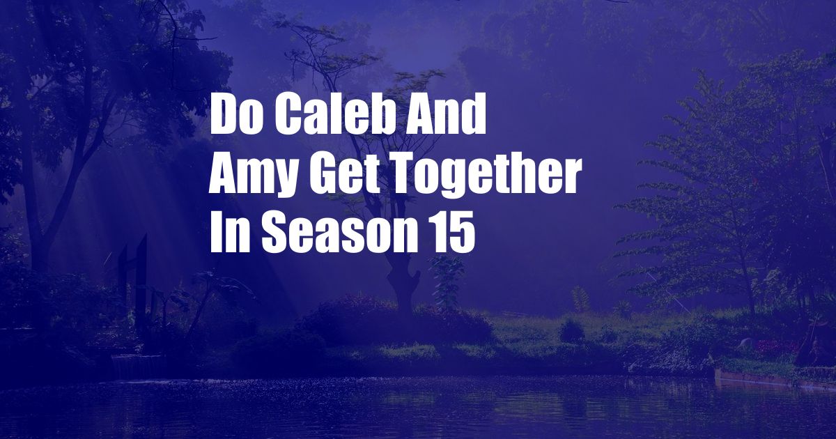 Do Caleb And Amy Get Together In Season 15