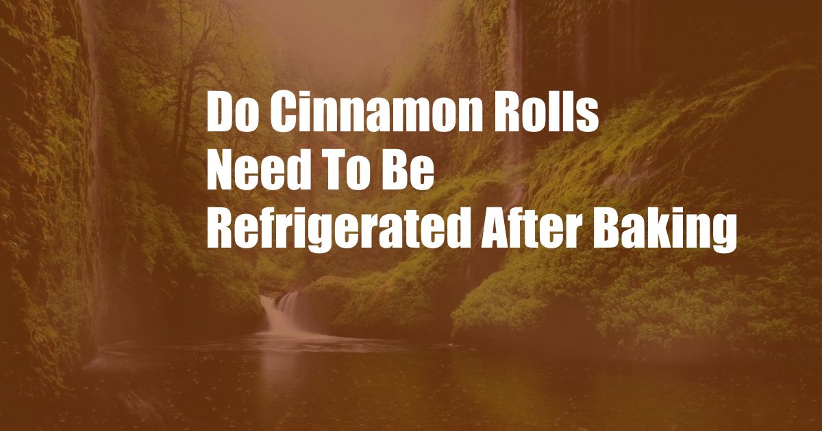 Do Cinnamon Rolls Need To Be Refrigerated After Baking