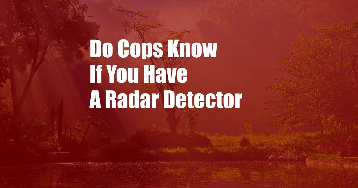 Do Cops Know If You Have A Radar Detector