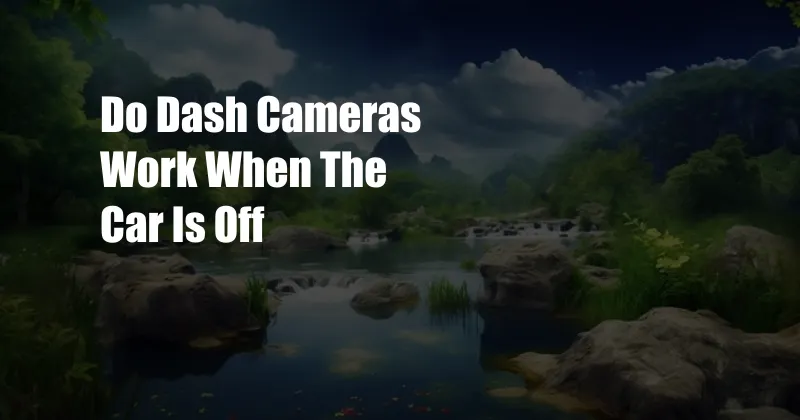 Do Dash Cameras Work When The Car Is Off