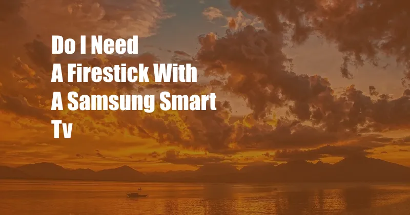 Do I Need A Firestick With A Samsung Smart Tv