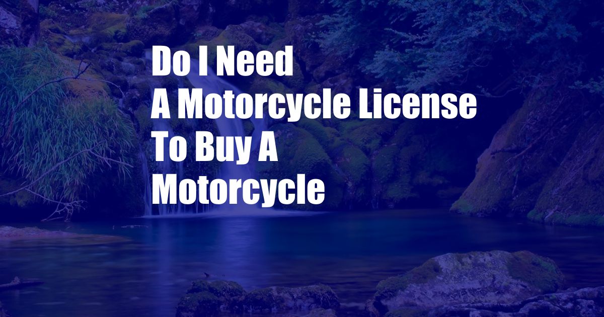 Do I Need A Motorcycle License To Buy A Motorcycle
