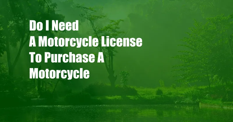 Do I Need A Motorcycle License To Purchase A Motorcycle