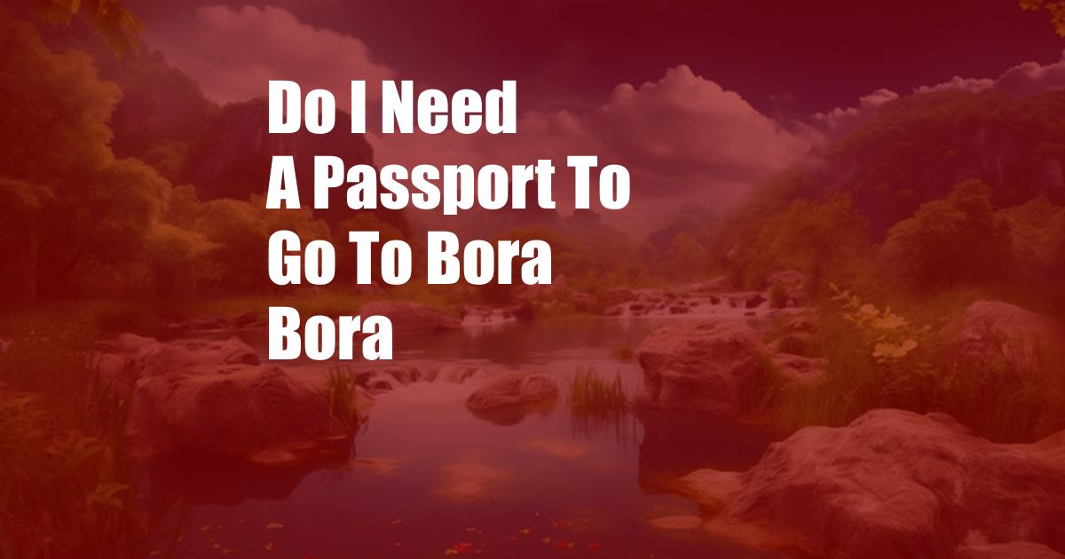 Do I Need A Passport To Go To Bora Bora