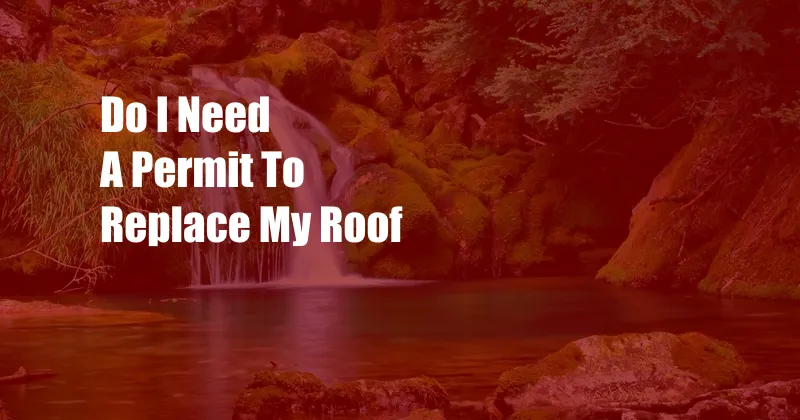 Do I Need A Permit To Replace My Roof