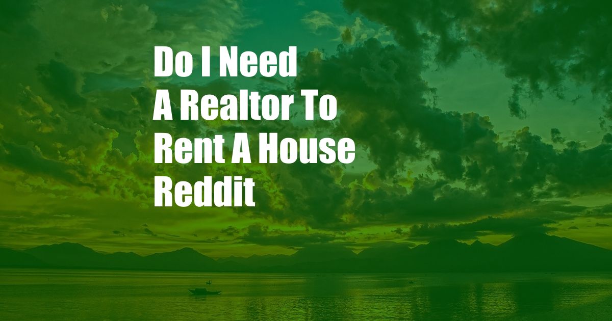Do I Need A Realtor To Rent A House Reddit