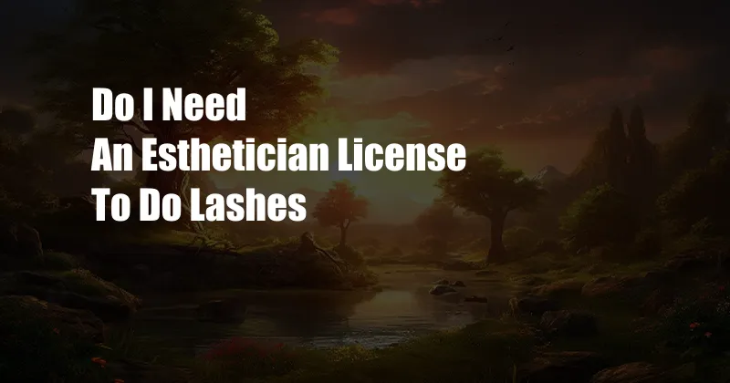 Do I Need An Esthetician License To Do Lashes